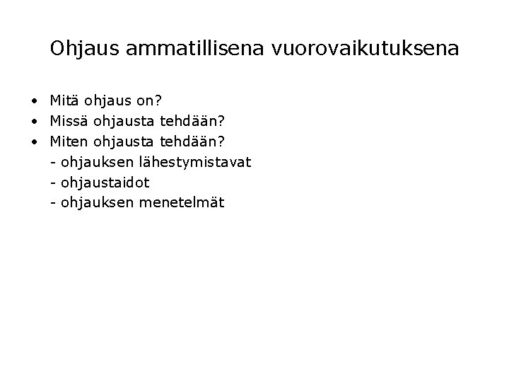 Ohjaus ammatillisena vuorovaikutuksena • Mitä ohjaus on? • Missä ohjausta tehdään? • Miten ohjausta Ohjaus ammatillisena vuorovaikutuksena • Mitä ohjaus on? • Missä ohjausta tehdään? • Miten ohjausta