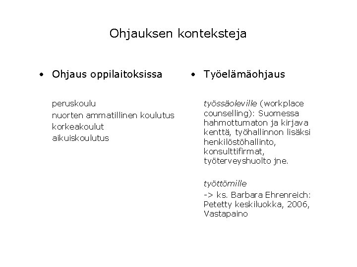 Ohjauksen konteksteja • Ohjaus oppilaitoksissa peruskoulu nuorten ammatillinen koulutus korkeakoulut aikuiskoulutus • Työelämäohjaus työssäoleville Ohjauksen konteksteja • Ohjaus oppilaitoksissa peruskoulu nuorten ammatillinen koulutus korkeakoulut aikuiskoulutus • Työelämäohjaus työssäoleville