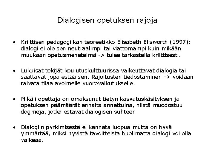 Dialogisen opetuksen rajoja • Kriittisen pedagogiikan teoreetikko Elisabeth Ellsworth (1997): dialogi ei ole sen Dialogisen opetuksen rajoja • Kriittisen pedagogiikan teoreetikko Elisabeth Ellsworth (1997): dialogi ei ole sen