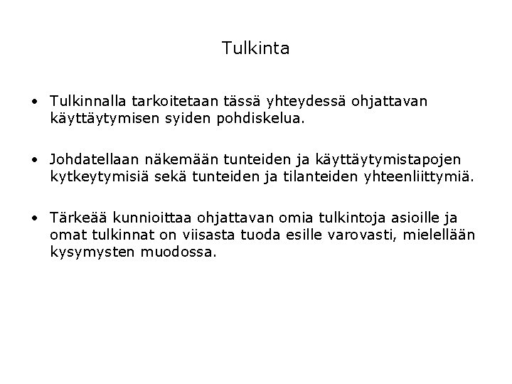 Tulkinta • Tulkinnalla tarkoitetaan tässä yhteydessä ohjattavan käyttäytymisen syiden pohdiskelua. • Johdatellaan näkemään tunteiden Tulkinta • Tulkinnalla tarkoitetaan tässä yhteydessä ohjattavan käyttäytymisen syiden pohdiskelua. • Johdatellaan näkemään tunteiden