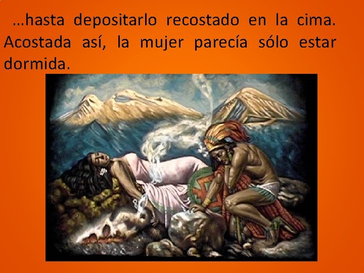 …hasta depositarlo recostado en la cima. Acostada así, la mujer parecía sólo estar dormida.