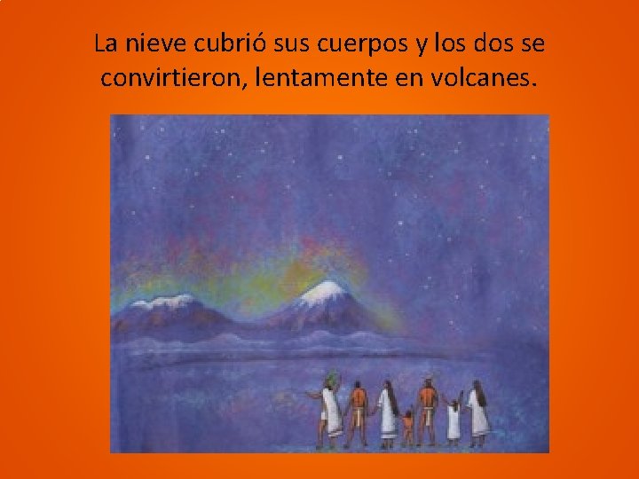 La nieve cubrió sus cuerpos y los dos se convirtieron, lentamente en volcanes. 