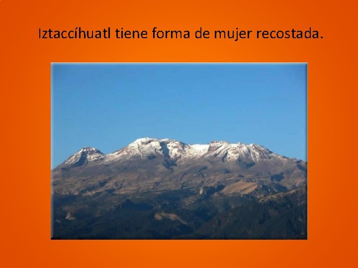 Iztaccíhuatl tiene forma de mujer recostada. 