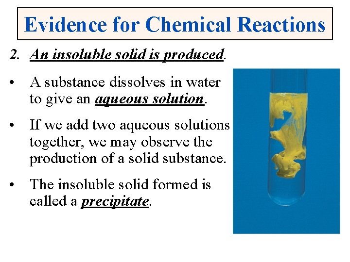 Evidence for Chemical Reactions 2. An insoluble solid is produced. • A substance dissolves