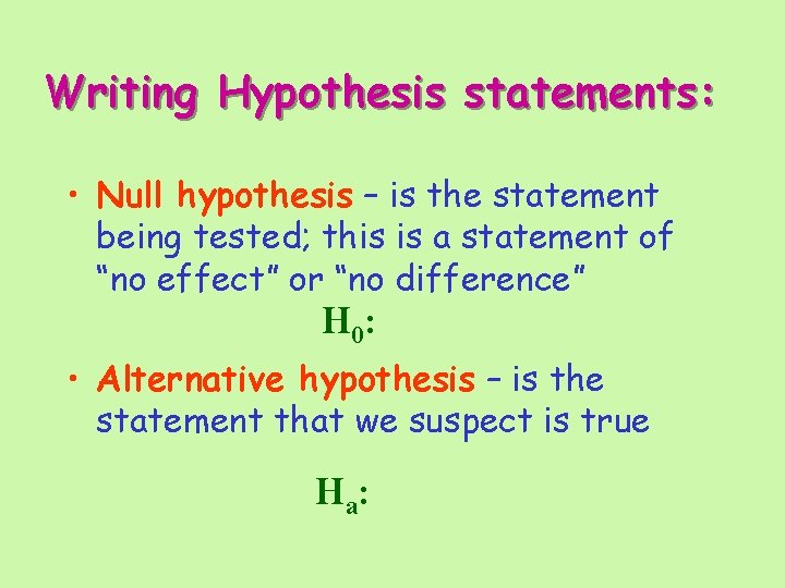 Writing Hypothesis statements: • Null hypothesis – is the statement being tested; this is