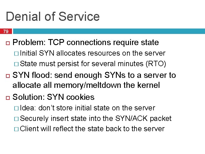 Denial of Service 79 Problem: TCP connections require state � Initial SYN allocates resources