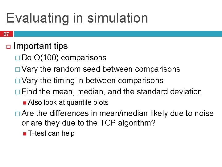 Evaluating in simulation 87 Important tips � Do O(100) comparisons � Vary the random
