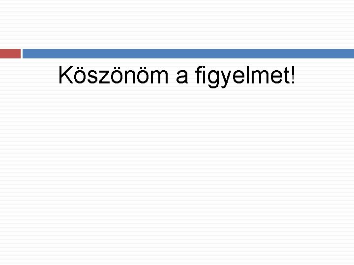 Köszönöm a figyelmet! 