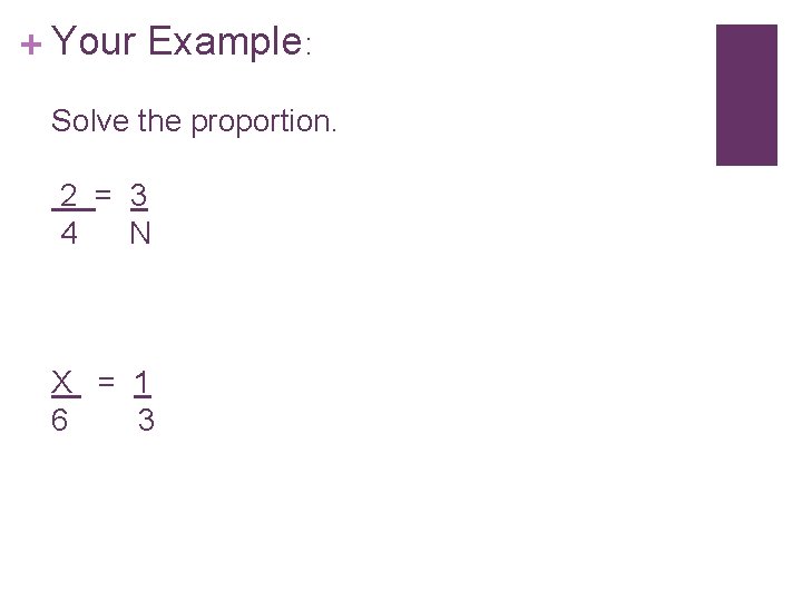 + Your Example: Solve the proportion. 2 = 3 4 N X = 1