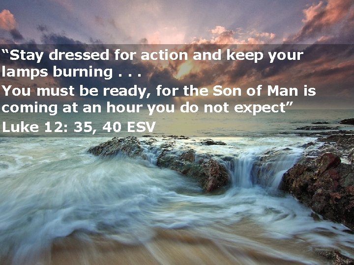 “Stay dressed for action and keep your lamps burning. . . You must be