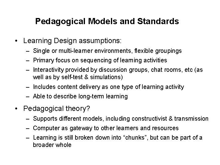 Pedagogical Models and Standards • Learning Design assumptions: – Single or multi-learner environments, flexible Pedagogical Models and Standards • Learning Design assumptions: – Single or multi-learner environments, flexible