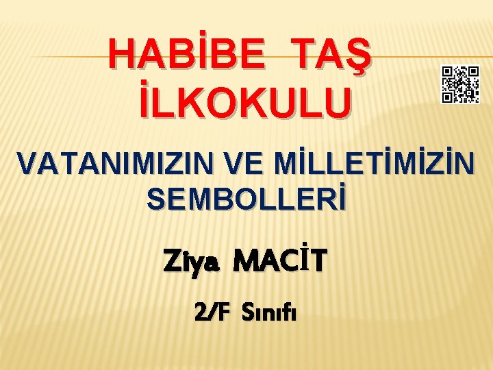 HABİBE TAŞ İLKOKULU VATANIMIZIN VE MİLLETİMİZİN SEMBOLLERİ Ziya MACİT 2/F Sınıfı 