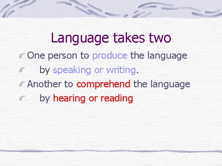 Language takes two One person to produce the language by speaking or writing. Another