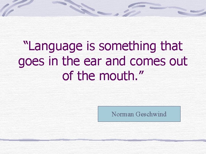 “Language is something that goes in the ear and comes out of the mouth.