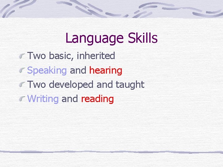 Language Skills Two basic, inherited Speaking and hearing Two developed and taught Writing and