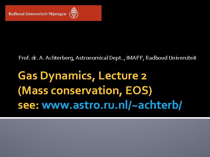 Prof. dr. A. Achterberg, Astronomical Dept. , IMAPP, Radboud Universiteit Gas Dynamics, Lecture 2