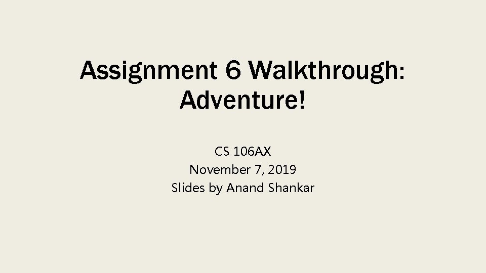 Assignment 6 Walkthrough: Adventure! CS 106 AX November 7, 2019 Slides by Anand Shankar