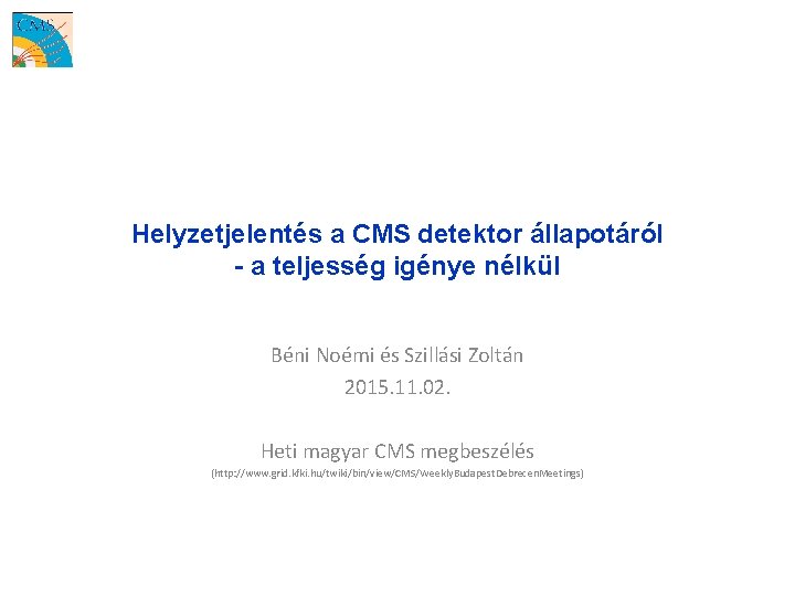 Helyzetjelentés a CMS detektor állapotáról - a teljesség igénye nélkül Béni Noémi és Szillási