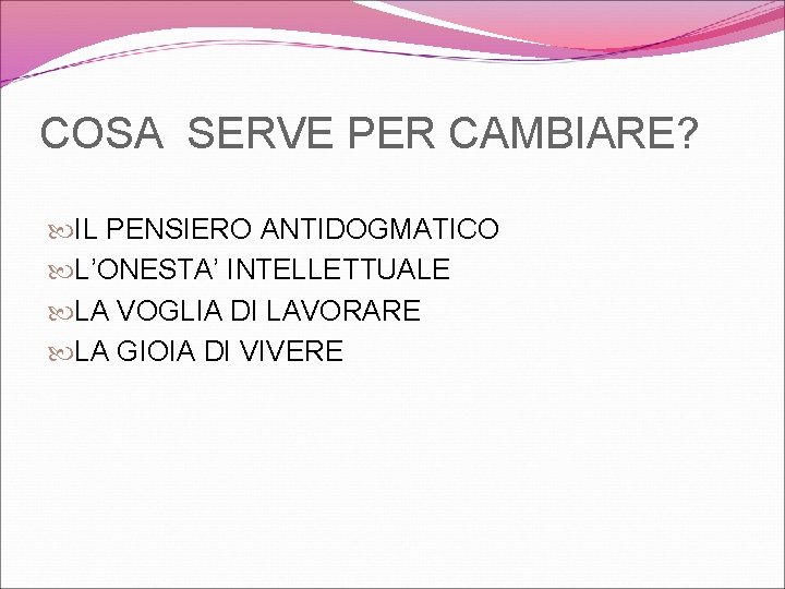 COSA SERVE PER CAMBIARE? IL PENSIERO ANTIDOGMATICO L’ONESTA’ INTELLETTUALE LA VOGLIA DI LAVORARE LA