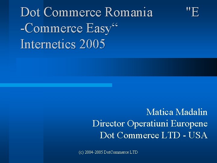 Dot Commerce Romania -Commerce Easy“ Internetics 2005 "E Matica Madalin Director Operatiuni Europene Dot