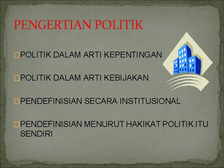 PENGERTIAN POLITIK �POLITIK DALAM ARTI KEPENTINGAN �POLITIK DALAM ARTI KEBIJAKAN �PENDEFINISIAN SECARA INSTITUSIONAL �PENDEFINISIAN