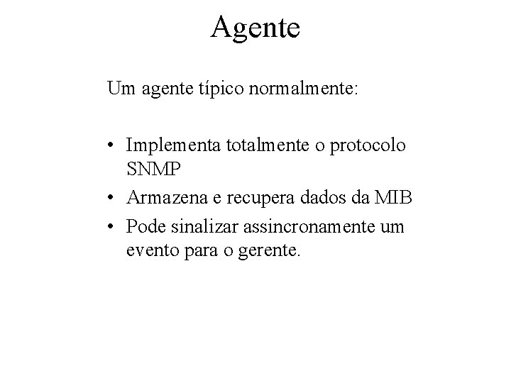 Agente Um agente típico normalmente: • Implementa totalmente o protocolo SNMP • Armazena e