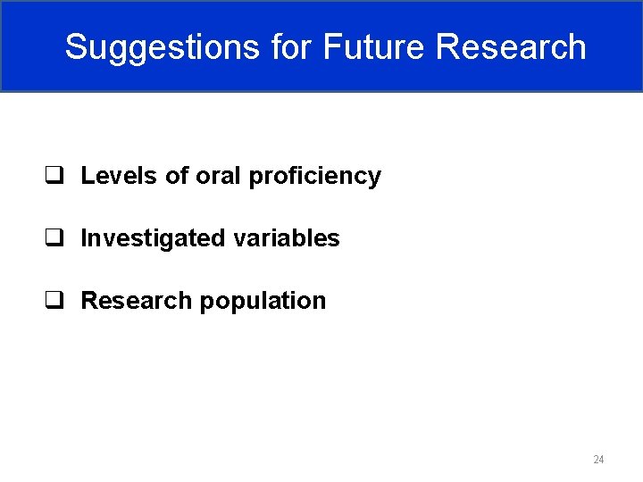 Suggestions for Future Research q Levels of oral proficiency q Investigated variables q Research Suggestions for Future Research q Levels of oral proficiency q Investigated variables q Research