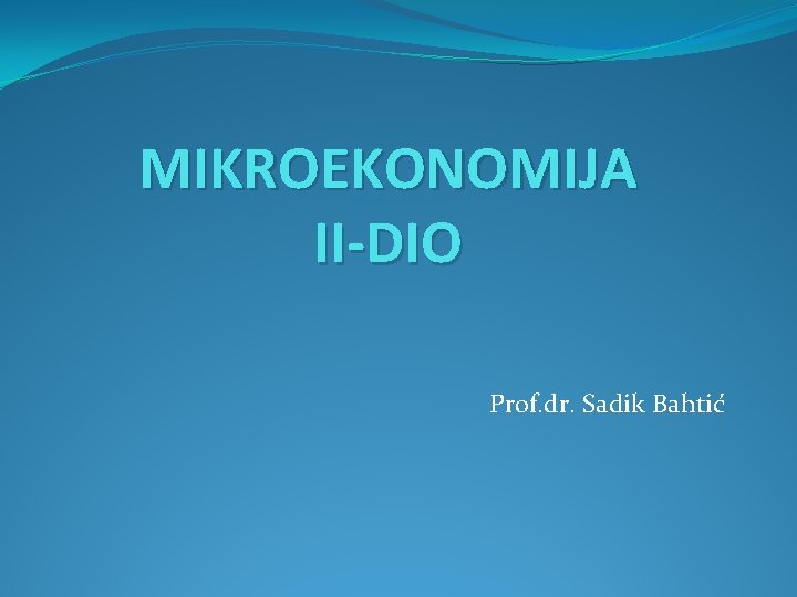 MIKROEKONOMIJA II-DIO Prof. dr. Sadik Bahtić 