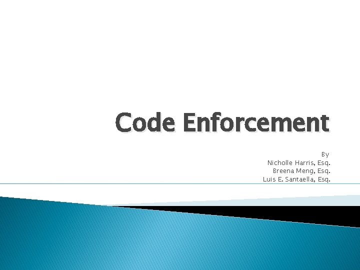 Code Enforcement By Nicholle Harris, Esq. Breena Meng, Esq. Luis E. Santaella, Esq. 