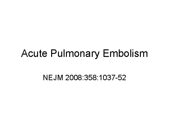 Acute Pulmonary Embolism NEJM 2008: 358: 1037 -52 