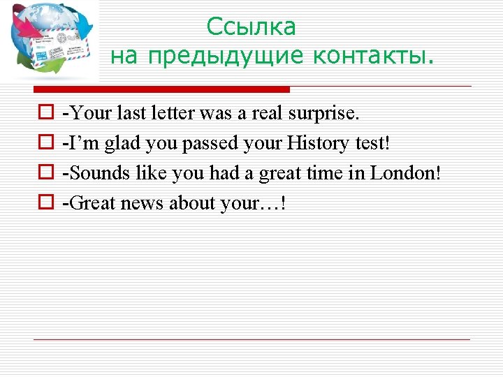 Ссылка на предыдущие контакты. o o -Your last letter was a real surprise. -I’m