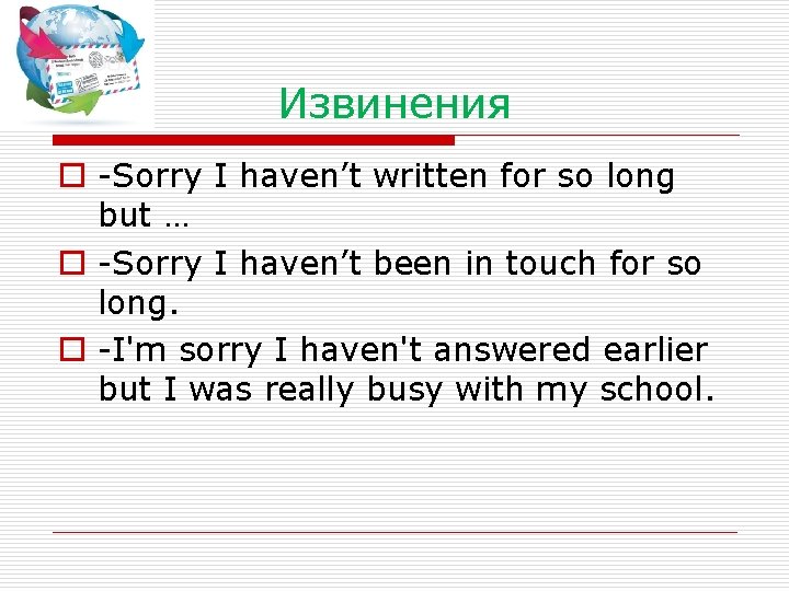Извинения o -Sorry I haven’t written for so long but … o -Sorry I