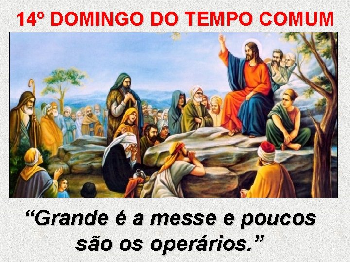 14º DOMINGO DO TEMPO COMUM “Grande é a messe e poucos são os operários. 14º DOMINGO DO TEMPO COMUM “Grande é a messe e poucos são os operários.