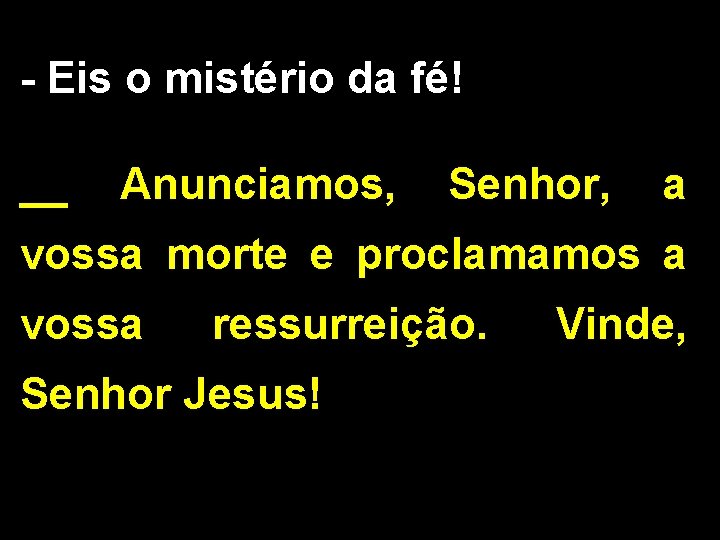 - Eis o mistério da fé! __ Anunciamos, Senhor, a vossa morte e proclamamos - Eis o mistério da fé! __ Anunciamos, Senhor, a vossa morte e proclamamos
