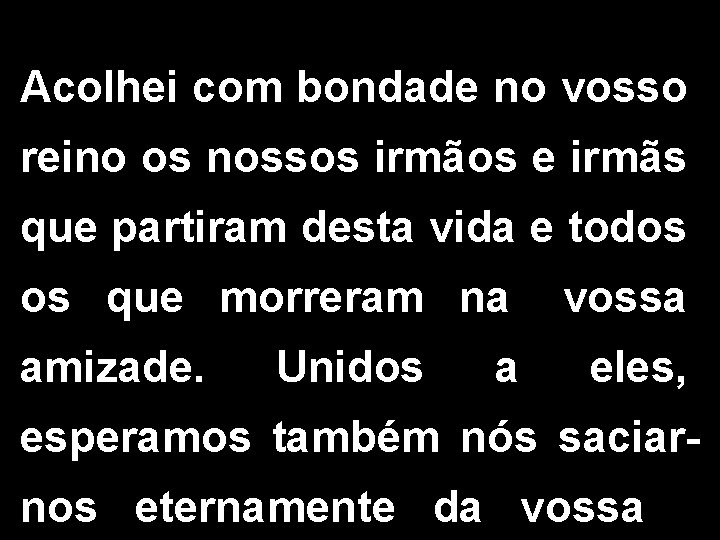 Acolhei com bondade no vosso reino os nossos irmãos e irmãs que partiram desta Acolhei com bondade no vosso reino os nossos irmãos e irmãs que partiram desta
