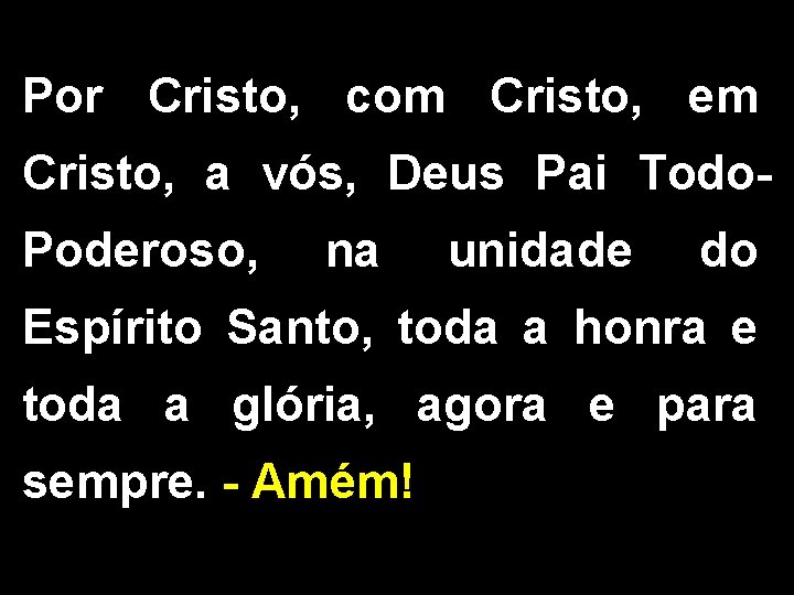 Por Cristo, com Cristo, em Cristo, a vós, Deus Pai Todo. Poderoso, na unidade Por Cristo, com Cristo, em Cristo, a vós, Deus Pai Todo. Poderoso, na unidade
