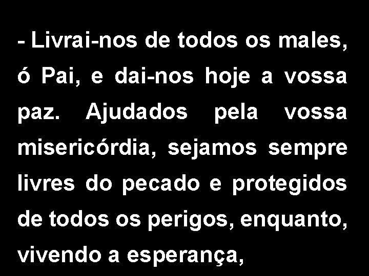 - Livrai-nos de todos os males, ó Pai, e dai-nos hoje a vossa paz. - Livrai-nos de todos os males, ó Pai, e dai-nos hoje a vossa paz.