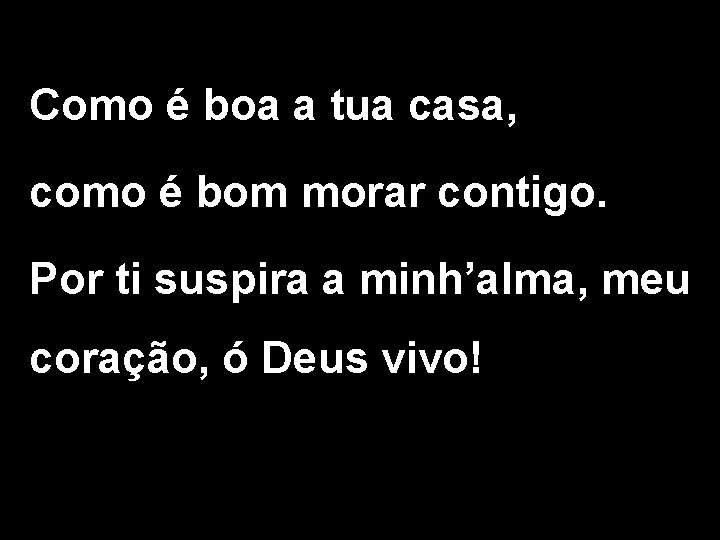 Como é boa a tua casa, como é bom morar contigo. Por ti suspira Como é boa a tua casa, como é bom morar contigo. Por ti suspira