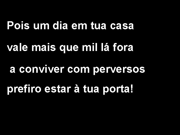 Pois um dia em tua casa vale mais que mil lá fora a conviver Pois um dia em tua casa vale mais que mil lá fora a conviver
