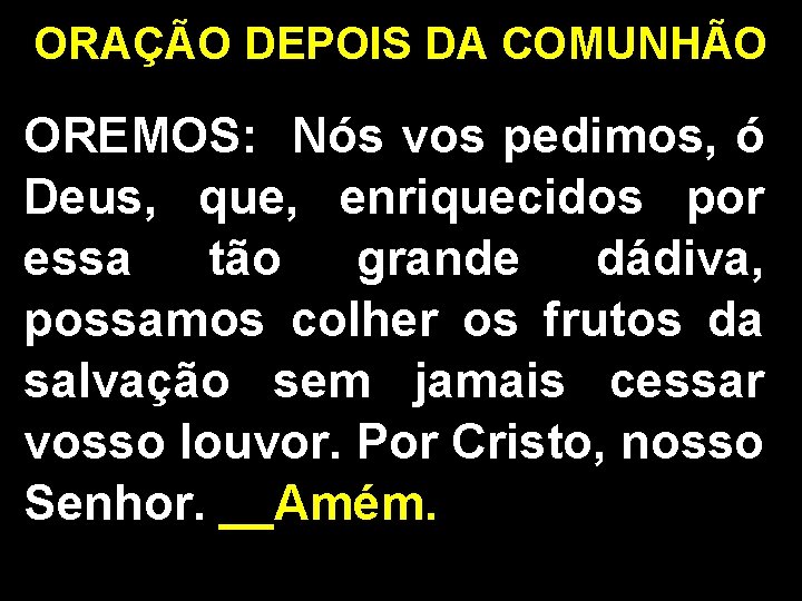 ORAÇÃO DEPOIS DA COMUNHÃO OREMOS: Nós vos pedimos, ó Deus, que, enriquecidos por essa ORAÇÃO DEPOIS DA COMUNHÃO OREMOS: Nós vos pedimos, ó Deus, que, enriquecidos por essa