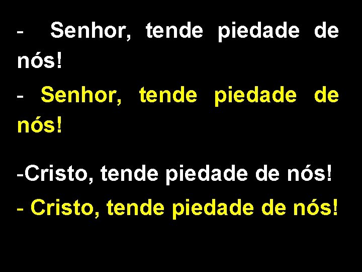 - Senhor, tende piedade de nós! -Cristo, tende piedade de nós! - Cristo, tende - Senhor, tende piedade de nós! -Cristo, tende piedade de nós! - Cristo, tende