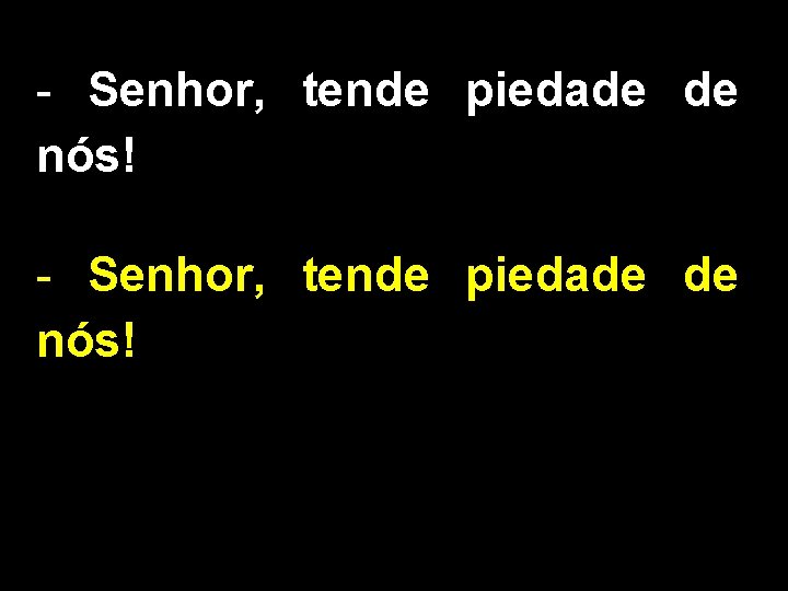 - Senhor, tende piedade de nós! - Senhor, tende piedade de nós!