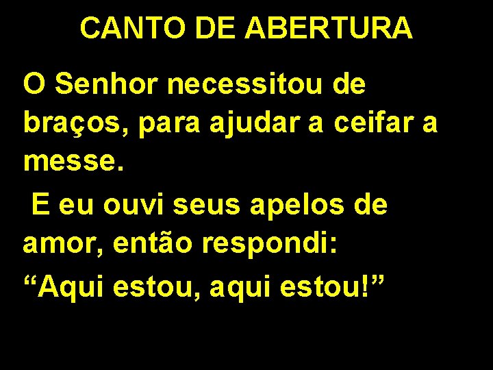 CANTO DE ABERTURA O Senhor necessitou de braços, para ajudar a ceifar a messe. CANTO DE ABERTURA O Senhor necessitou de braços, para ajudar a ceifar a messe.