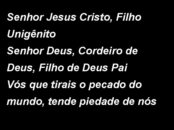 Senhor Jesus Cristo, Filho Unigênito Senhor Deus, Cordeiro de Deus, Filho de Deus Pai Senhor Jesus Cristo, Filho Unigênito Senhor Deus, Cordeiro de Deus, Filho de Deus Pai