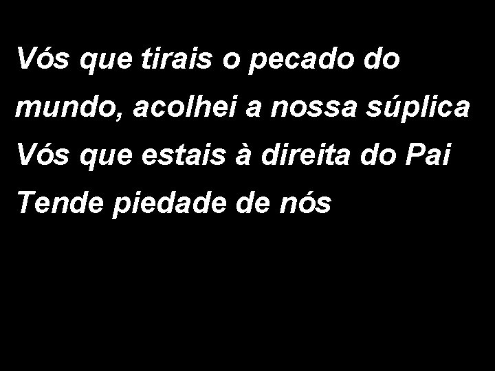 Vós que tirais o pecado do mundo, acolhei a nossa súplica Vós que estais Vós que tirais o pecado do mundo, acolhei a nossa súplica Vós que estais