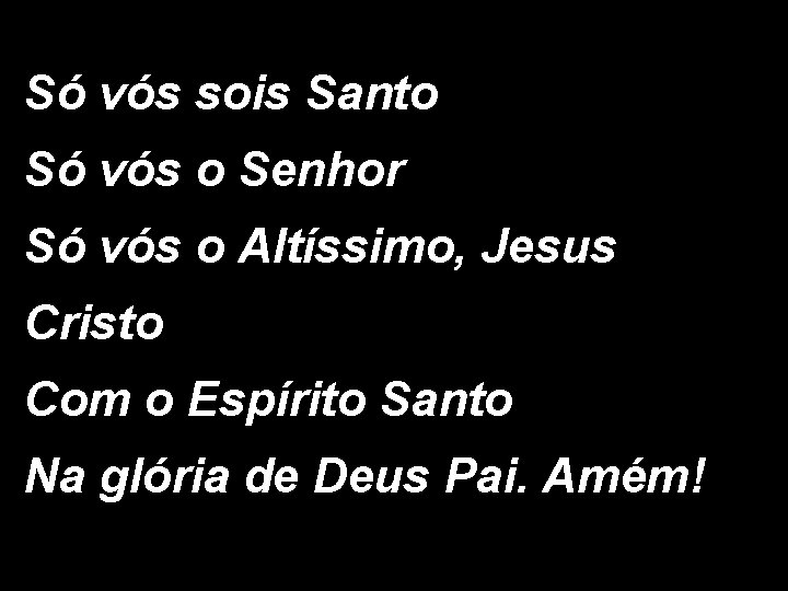 Só vós sois Santo Só vós o Senhor Só vós o Altíssimo, Jesus Cristo Só vós sois Santo Só vós o Senhor Só vós o Altíssimo, Jesus Cristo