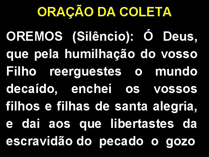 ORAÇÃO DA COLETA OREMOS (Silêncio): Ó Deus, que pela humilhação do vosso Filho reerguestes ORAÇÃO DA COLETA OREMOS (Silêncio): Ó Deus, que pela humilhação do vosso Filho reerguestes