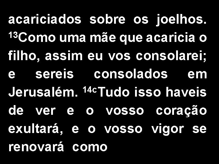 acariciados sobre os joelhos. 13 Como uma mãe que acaricia o filho, assim eu acariciados sobre os joelhos. 13 Como uma mãe que acaricia o filho, assim eu
