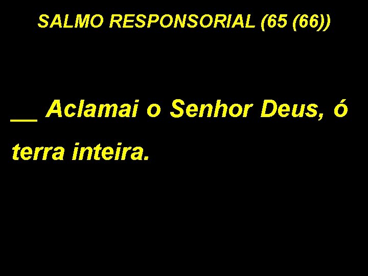 SALMO RESPONSORIAL (65 (66)) __ Aclamai o Senhor Deus, ó terra inteira. SALMO RESPONSORIAL (65 (66)) __ Aclamai o Senhor Deus, ó terra inteira.