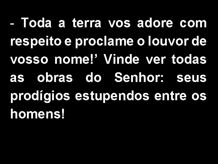 - Toda a terra vos adore com respeito e proclame o louvor de vosso - Toda a terra vos adore com respeito e proclame o louvor de vosso